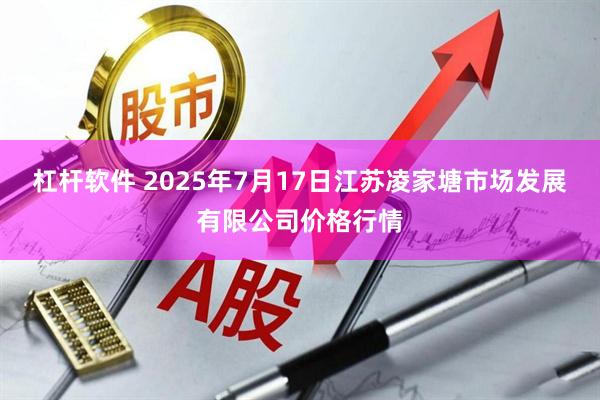 杠杆软件 2025年7月17日江苏凌家塘市场发展有限公司价格行情
