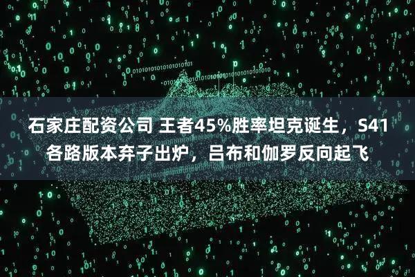 石家庄配资公司 王者45%胜率坦克诞生，S41各路版本弃子出炉，吕布和伽罗反向起飞